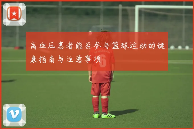 高血压患者能否参与篮球运动的健康指南与注意事项