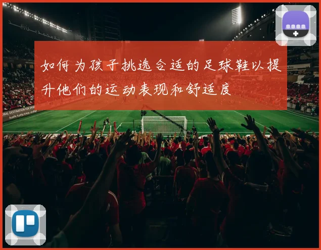 如何为孩子挑选合适的足球鞋以提升他们的运动表现和舒适度