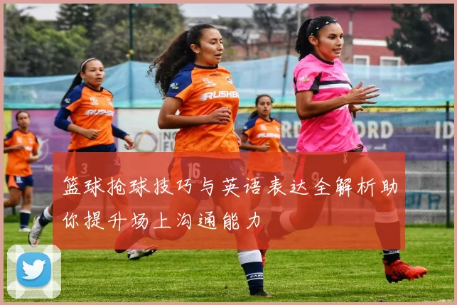 篮球抢球技巧与英语表达全解析助你提升场上沟通能力