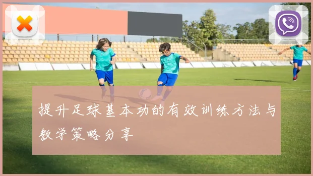 提升足球基本功的有效训练方法与教学策略分享
