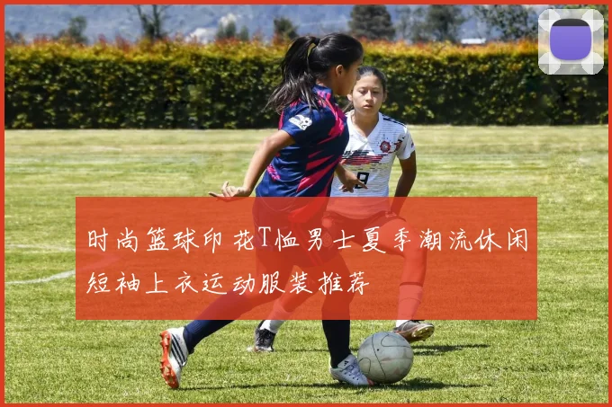 时尚篮球印花T恤男士夏季潮流休闲短袖上衣运动服装推荐