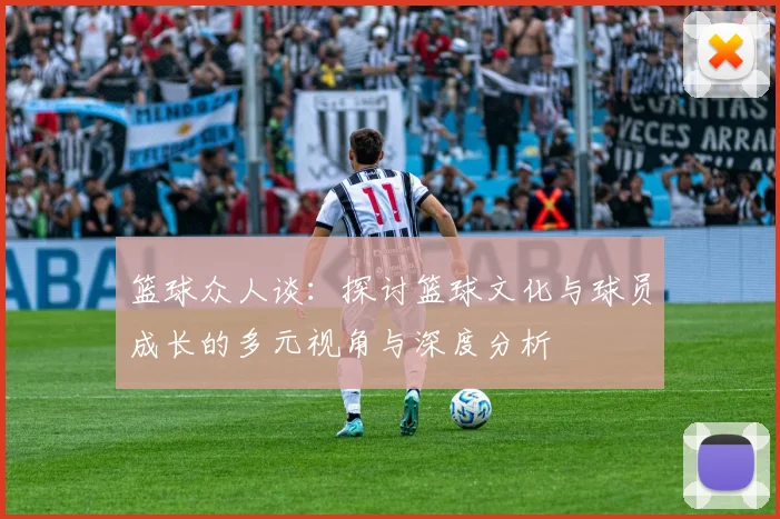 篮球众人谈：探讨篮球文化与球员成长的多元视角与深度分析