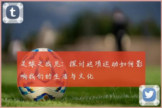 足球之我见：探讨这项运动如何影响我们的生活与文化
