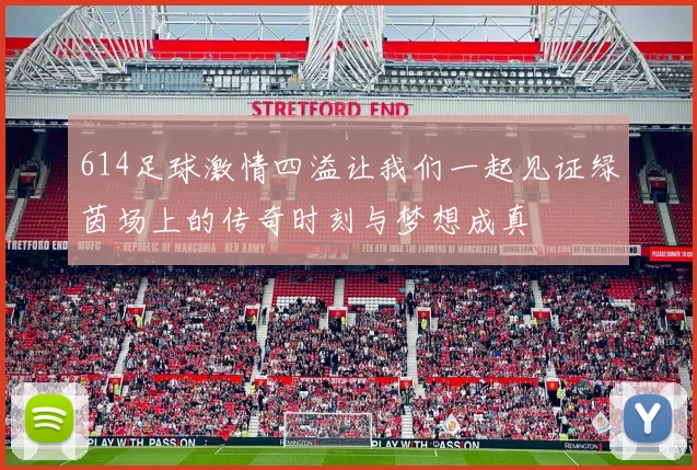 614足球激情四溢让我们一起见证绿茵场上的传奇时刻与梦想成真