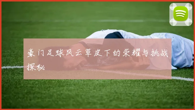 豪门足球风云草皮下的荣耀与挑战探秘