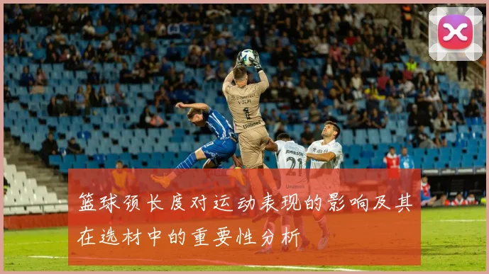 篮球颈长度对运动表现的影响及其在选材中的重要性分析